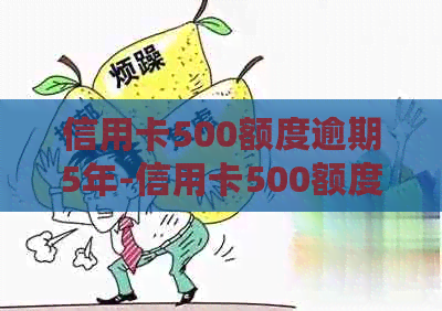 信用卡500额度逾期5年-信用卡500额度逾期5年会怎样