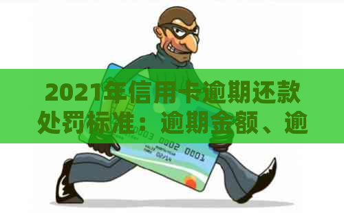 2021年信用卡逾期还款处罚标准：逾期金额、逾期时间及可能的法律后果详解