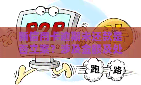 新信用卡逾期未还款是否立案？涉及金额及处理方式全解析！