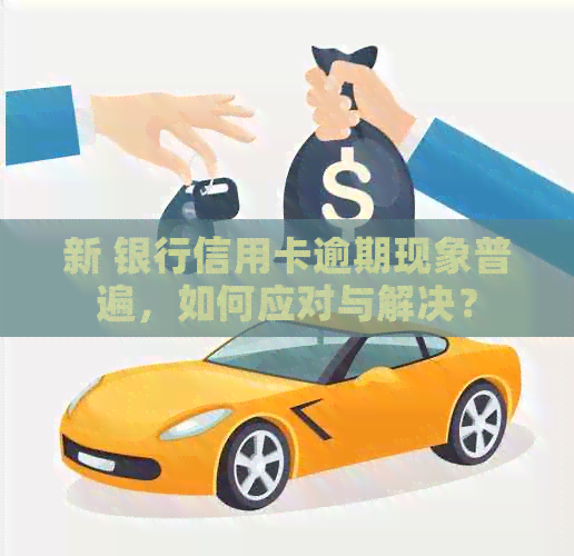 新 银行信用卡逾期现象普遍，如何应对与解决？