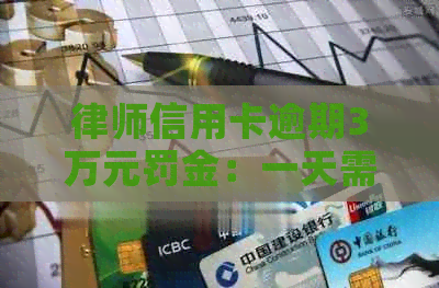 律师信用卡逾期3万元罚金：一天需要支付的金额是多少？