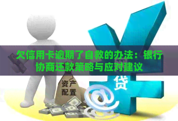 欠信用卡逾期了自救的办法：银行协商还款策略与应对建议