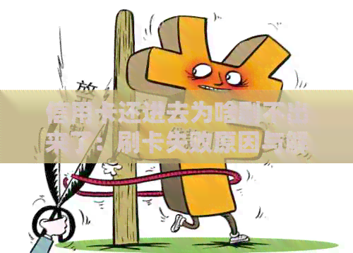 信用卡还进去为啥刷不出来了：刷卡失败原因与解决方法