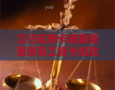 工行信用卡逾期是否涉及工资卡扣款：合法性与自动划扣问题