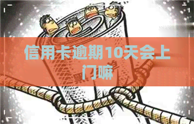 信用卡逾期10天会上门嘛