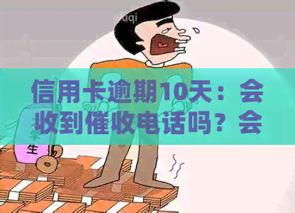 信用卡逾期10天：会收到电话吗？会不会上门？如何解决？