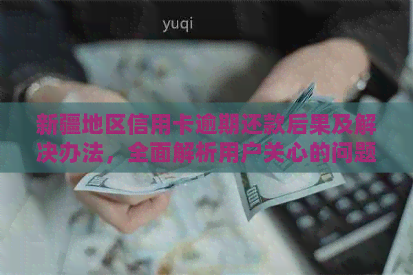 新疆地区信用卡逾期还款后果及解决办法，全面解析用户关心的问题。