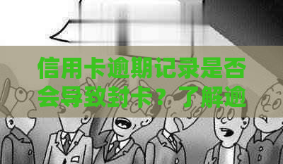 信用卡逾期记录是否会导致封卡？了解逾期影响及解决方法
