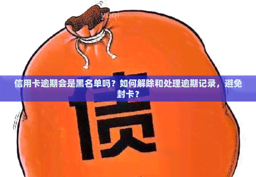 信用卡逾期会是黑名单吗？如何解除和处理逾期记录，避免封卡？