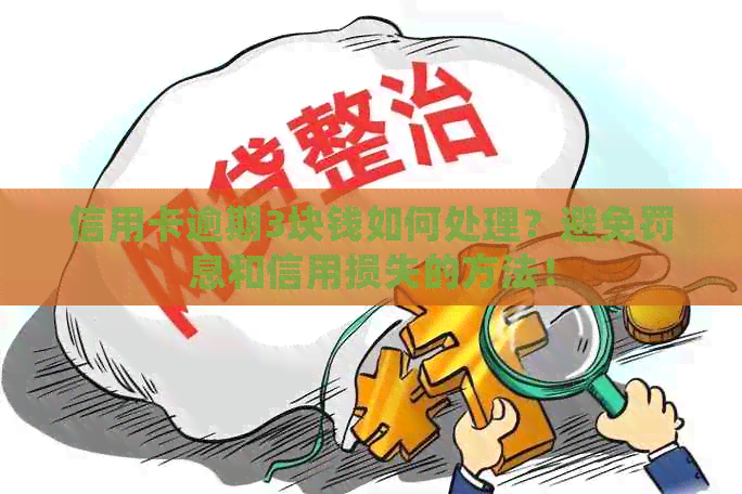 信用卡逾期3块钱如何处理？避免罚息和信用损失的方法！