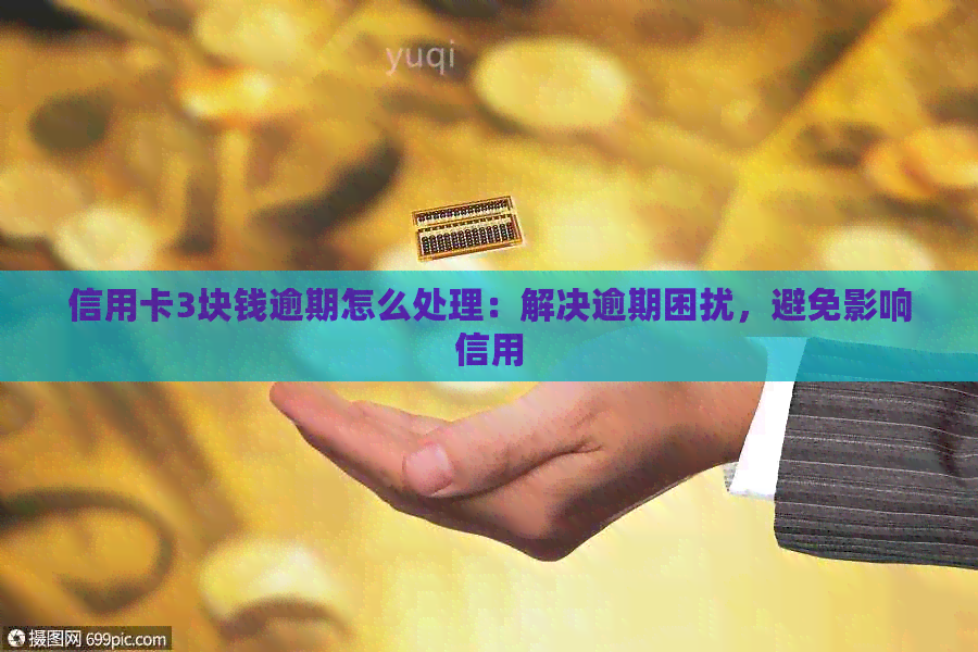 信用卡3块钱逾期怎么处理：解决逾期困扰，避免影响信用