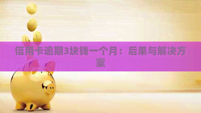 信用卡逾期3块钱一个月：后果与解决方案