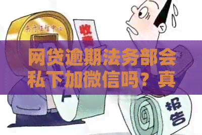 网贷逾期法务部会私下加微信吗？真的吗？