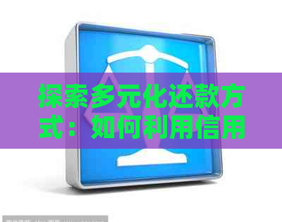 探索多元化还款方式：如何利用信用工具实现信用卡逾期的及时解决