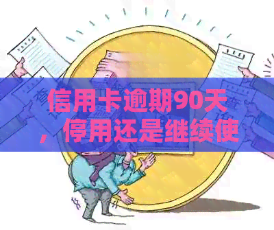 信用卡逾期90天，停用还是继续使用？了解后果与解决方案