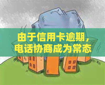 由于信用卡逾期，电话协商成为常态：如何应对？