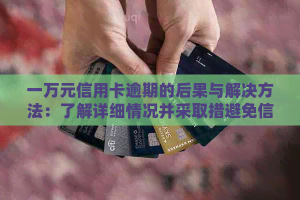 一万元信用卡逾期的后果与解决方法：了解详细情况并采取措避免信用损失