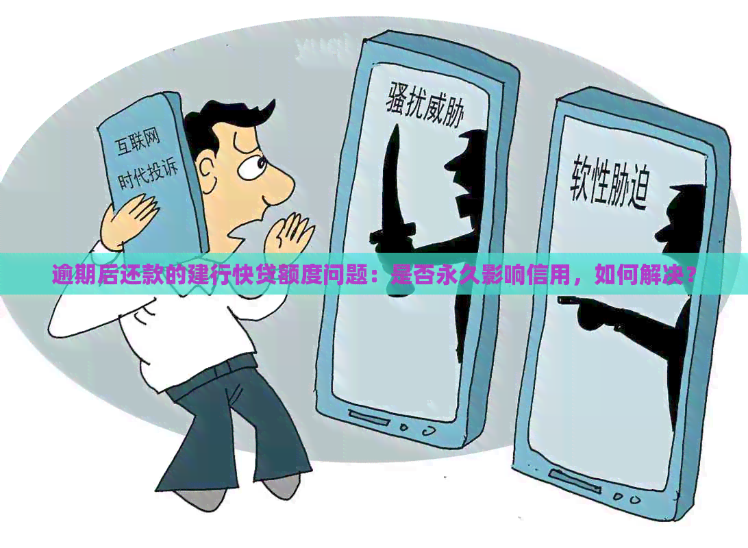 逾期后还款的建行快贷额度问题：是否永久影响信用，如何解决？