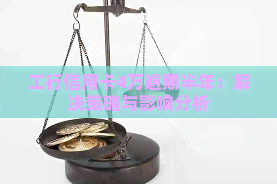 工行信用卡4万逾期半年：解决策略与影响分析