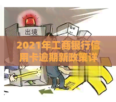 2021年工商银行信用卡逾期新政策详解：如何避免逾期、处理方式及影响分析