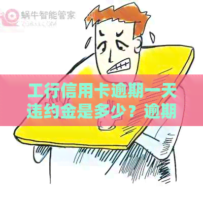 工行信用卡逾期一天违约金是多少？逾期一天后的影响与处理方法是什么？