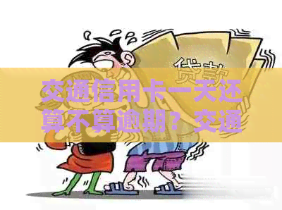 交通信用卡一天还算不算逾期？交通银行信用卡逾期一天的影响