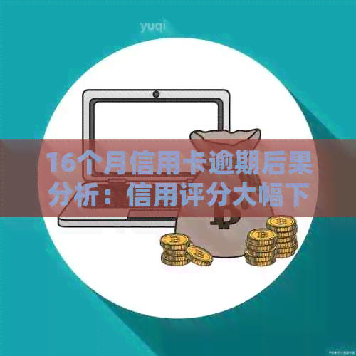 16个月信用卡逾期后果分析:信用评分大幅下降,面临法律诉讼! 16个月信用卡逾期后果分析:信用评分大幅下降,面临法律诉讼!