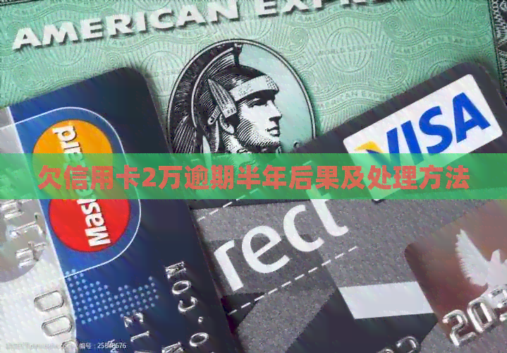 欠信用卡2万逾期半年后果及处理方法
