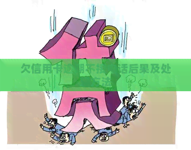 欠信用卡逾期不接电话后果及处理方法