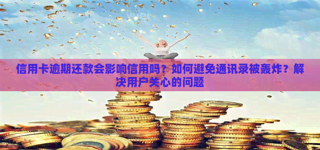 信用卡逾期还款会影响信用吗？如何避免通讯录被轰炸？解决用户关心的问题