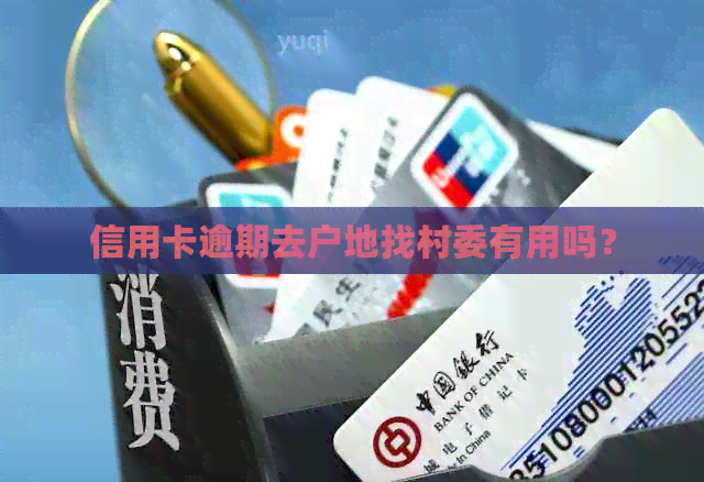 信用卡逾期去户地找村委有用吗？