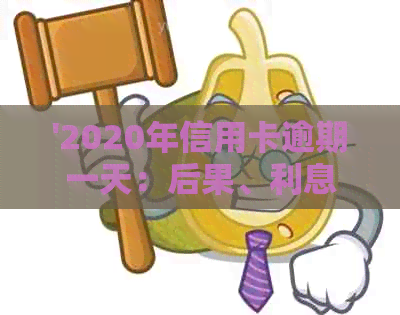 '2020年信用卡逾期一天：后果、利息与算不算逾期——附XXXX年1天逾期情况'