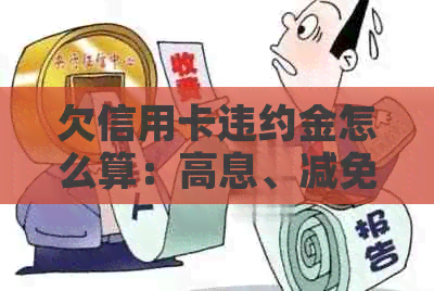 欠信用卡违约金怎么算：高息、减免策略与实际计算方法
