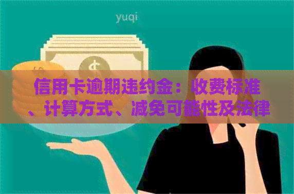 信用卡逾期违约金：收费标准、计算方式、减免可能性及法律规定