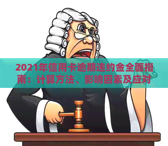 2021年信用卡逾期违约金全面指南：计算方法、影响因素及应对策略