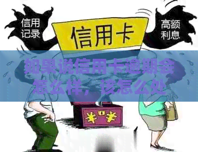 如果说信用卡逾期会怎么样，该怎么处理？