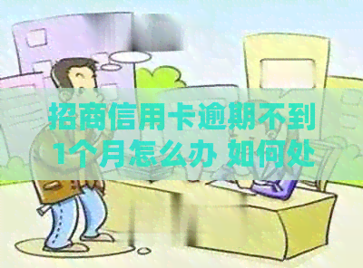 招商信用卡逾期不到1个月怎么办 如何处理逾期一个月的招商银行信用卡？