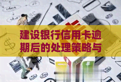 建设银行信用卡逾期后的处理策略与后果：如何妥善应对以避免信用损失？