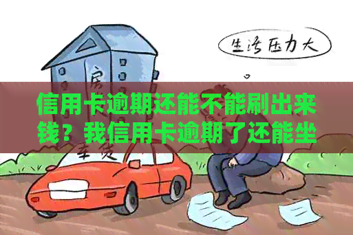 信用卡逾期还能不能刷出来钱？我信用卡逾期了还能坐高铁吗？