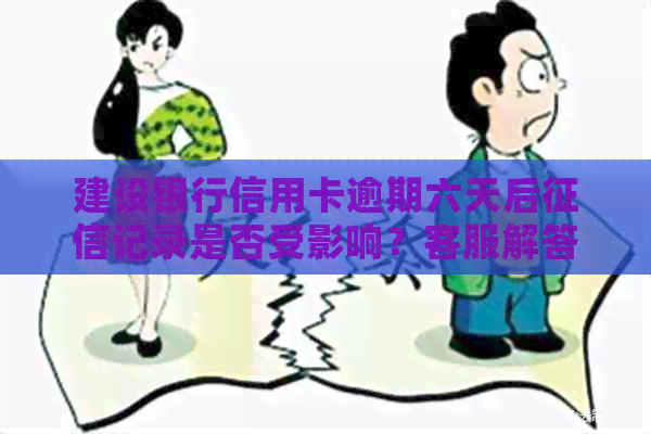 建设银行信用卡逾期六天后记录是否受影响？客服解答及可能的解决办法