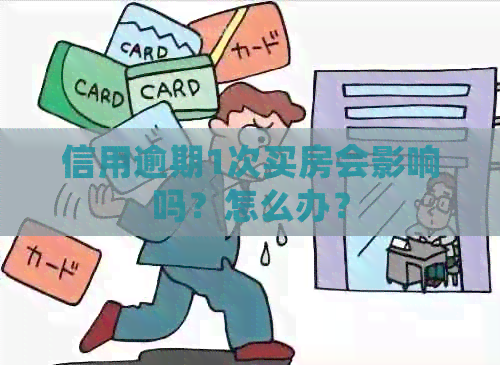 信用逾期1次买房会影响吗？怎么办？