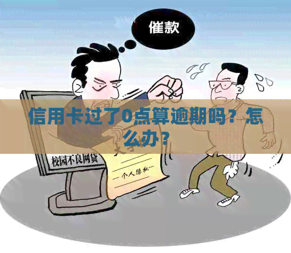 信用卡过了0点算逾期吗？怎么办？