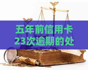 五年前信用卡23次逾期的处理方法和未来信用修复策略