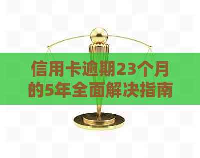 信用卡逾期23个月的5年全面解决指南：原因、影响、应对策略和信用修复方法