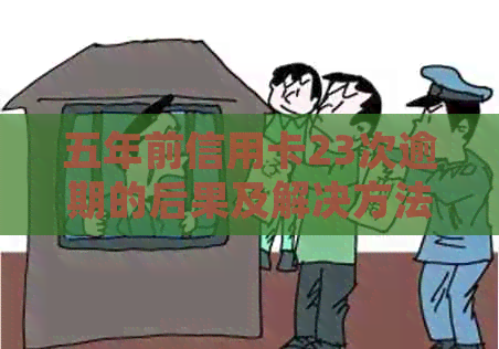 五年前信用卡23次逾期的后果及解决方法：影响个人信用、负债处理和贷款申请