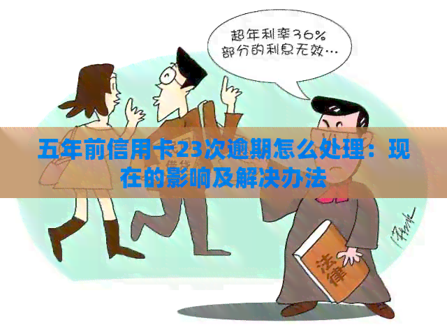 五年前信用卡23次逾期怎么处理：现在的影响及解决办法
