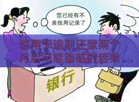 信用卡逾期还款两个月后可能面临的后果及解决方法