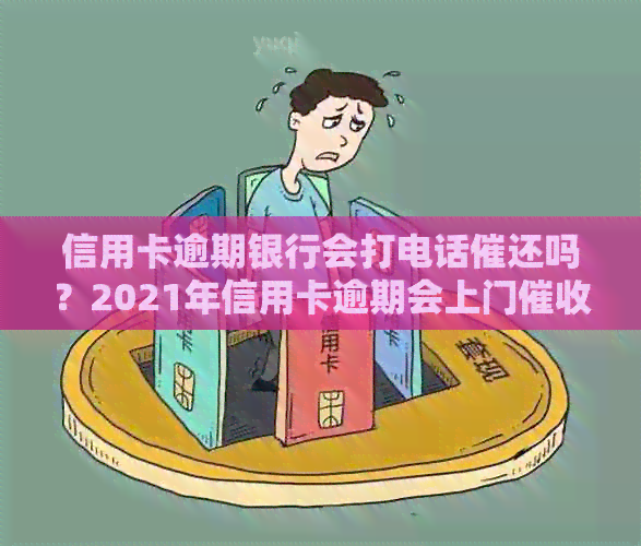信用卡逾期银行会打电话催还吗？2021年信用卡逾期会上门吗？