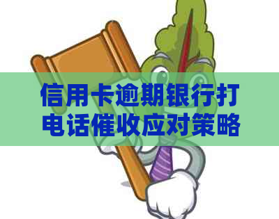 信用卡逾期银行打电话应对策略与法律分析