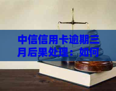 中信信用卡逾期三月后果处理：如何应对逾期问题？